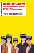 HOMO RELATIVUS: DEL ILUMINISMO A MATRIX. UNA HISTORIA DEL RELATIVISMO MODERNO di DOMINGUEZ, IAKI 