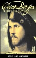 CESAR BORGIA: EL HIJO DEL PAPA di URRUTIA, JOSE LUIS 