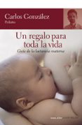 UN REGALO PARA TODA LA VIDA: GUIA DE LA LACTANCIA MATERNA de GONZALEZ, CARLOS 