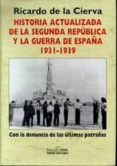 HISTORIA ACTUALIZADA DE LA SEGUNDA REPUBLICA Y LA GUERRA DE ESPAÑ A 1931-1939: CON LA DENUNCIA DE LAS ULTIMAS PATRAÑAS de CIERVA, RICARDO DE LA 