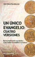 UN UNICO EVANGELIO: CUATRO VERSIONES DE LA PREDICACION APOSTOLICA A LOS CUATRO EVANGELIOS CANONICOS de BARTOLOME, JUAN JOSE 
