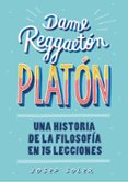 DAME REGGAETON, PLATON: UNA HISTORIA DE LA FILOSOFIA EN 15 LECCIONES de SOLER, JOSEP 