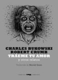 TRAEME TU AMOR Y OTROS RELATOS de BUKOWSKI, CHARLES  CRUMB, ROBERT 