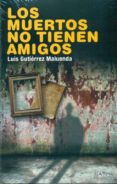 LOS MUERTOS NO TIENEN AMIGOS de GUTIERREZ MALUENDA, LUIS 