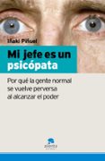 MI JEFE ES UN PSICOPATA: POR QUE LA GENTE NORMAL SE VUELVE PERVER SA AL ALCANZAR EL PODER di PIUEL Y ZABALA, IAKI 