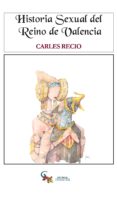 HISTORIA SEXUAL DEL REINO DE VALENCIA de RECIO, CARLES 