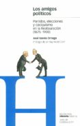 LOS AMIGOS POLITICOS: PARTIDOS, ELECCIONES Y CACIQUISMO EN LA RES TAURACION (1875-1900) de VARELA ORTEGA, JOSE 