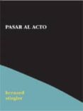 PASAR AL ACTO di STIEGLER, BERNARD 