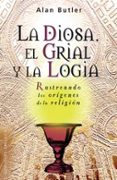 LA DIOSA, EL GRIAL Y LA LOGIA: RASTREANDO LOS ORIGENES DE LA RELI GION de BUTLER, ALAN 