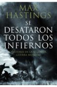 SE DESATARON TODOS LOS INFIERNOS: HISTORIA DE LA SEGUNDA GUERRA M UNDIAL de HASTINGS, MAX   HASTINGS, MAX 