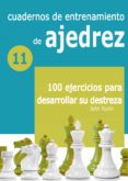 CUADERNOS DE ENTRENAMIENTO DE AJEDREZ 11. 100 EJERCICIOS PARA DESARROLLAR SU DESTREZA di NUNN, JOHN 