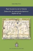 REAL ACADEMIA DE LA HISTORIA. SELECCIN DE CARTOGRAFA HISTRICA (SIGLOS XVI - XX) de MANSO PORTO, CARMEN 