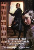 IMAGENES E IDEAS EN LA PINTURA ESPAOLA DEL SIGLO XVII (4 ED.) de BROWN, JONATHAN 