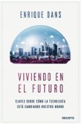 VIVIENDO EN EL FUTURO: CLAVES SOBRE COMO LA TECNOLOGIA ESTA CAMBIANDO NUESTRO MUNDO di DANS, ENRIQUE 