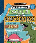 TODO LO QUE LO MOLA DE LOS DINOSAURIOS Y OTRAS BESTIAS PREHISTORICAS de LOWERY, MIKE 