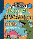 TODO LO QUE LO MOLA DE LOS DINOSAURIOS Y OTRAS BESTIAS PREHISTORICAS de LOWERY, MIKE 