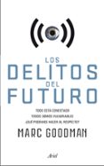 LOS DELITOS DEL FUTURO: TODO ESTA CONECTADO, TODOS SOMOS VULNERABLES, QUE PODEMOS HACER AL RESPECTO? di GOODMAN, MARC 