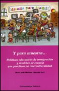 Y PARA MUESTRA: POLITICAS EDUCATIVAS DE INMIGRACION Y MODELOS DE ESCUELA QUE PRACTICAN LA INTERCULTURALIDAD de MARTINEZ USARRALDE, MARIA JESUS 