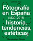 FOTOGRAFIA EN ESPAA (1839-2015): HISTORIA, TENDENCIAS, ESTETICAS de VEGA, CARMELO 