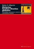 HISTORIAS LOCALES; DISEOS GLOBALES: COLONIALIDAD, CONOCIMIENTOS SUBALTERNOS Y PENSAMIENTO FRONTERIZO de MIGNOLO, WALTER D. 