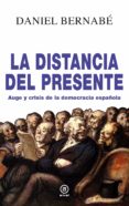 LA DISTANCIA DEL PRESENTE. AUGE Y CRISIS DE LA DEMOCRACIA ESPAOL A (2010-2020) de BERNABE, DANIEL 