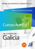 CUERPO AUXILIAR DE LA XUNTA DE GALICIA. PRUEBA DE INFORMTICA LIBRE OFFICE 4.2.4. SIMULACROS DE EXAMEN di VV.AA. 