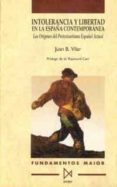 INTOLERANCIA Y LIBERTAD EN LA ESPAA CONTEMPORANEA: PROTESTANTISM O ESPAOL...(1812-1869) di VILAR, JUAN BAUTISTA 