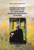 EJERCICIOS ESPIRITUALES: ESCUELA PARA LA VIDA: EL P. TOMAS MORALES, FORJADOR DE CONTEMPLATIVOS EN LA ACCION di GARCIA LOPEZ, MIGUEL FDO. 