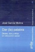 DAR LA PALABRA: DESEO, DON Y ETICA EN EDUCACION SOCIAL di GARCIA MOLINA, JOSE 