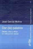 DAR LA PALABRA: DESEO, DON Y ETICA EN EDUCACION SOCIAL de GARCIA MOLINA, JOSE 