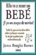 ELLA VA A TENER UN BEBE: TODO LO QUE UN HOMBRE DEBE SABER Y HACER CUANDO LA MUJER A QUIEN AMA ESTA EMBARAZADA di DOUGLAS BARRON, JAMES 