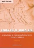 CEUTA EN EL SIGLO XIX A TRAVES DE SU CARTOGRAFIA HISTORICA Y FUEN TES INEDITAS (1800-1912) de VILAR, MARIA JOSE 
