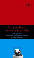 LA ESCRITURA COMO BUSQUEDA: UNA GUIA PARA TRANSFORMAR LOS CONFLIC TOS INTERNOS EN MATERIAL LITERARIO de KOHAN, SILVIA ADELA 