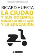 LA CIUDAD Y SUS DOCENTES: MIRADAS DESDE EL ARTE Y LA EDUCACION de HUERTA RAMON, RICARD 
