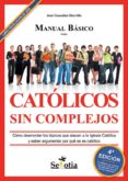 MANUAL BASICO PARA CATOLICOS SIN COMPLEJOS: COMO DESMONTAR LOS TO PICOS QUE ATACAN A LA IGLESIA CATOLICA Y SABER ARGUMENTAR POR QUE SE ES CATOLICO de GONZALEZ HORRILLO, JOSE 