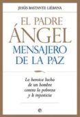 EL PADRE ANGEL, MENSAJERO DE LA PAZ: LA HEROICA LUCHA DE UN HOMBRE CONTRA LA POBREZA Y LA INJUSTICIA de BASTANTE LIEBANA, JESUS 