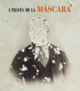A TRAVES DE LA MASCARA de ORTIZ MONASTERIO, PABLO HERRERIAS, VESTA MONICA 