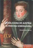 DOA JUANA DE AUSTRIA. LA PRINCESA GOBERNADORA di LOBO CABRERA, MANUEL 
