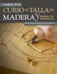 CURSO DE TALLA EN MADERA Y MANUAL DE REFERENCIA di PYE, CHRIS 