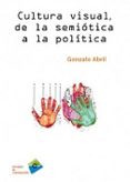 CULTURA VISUAL, DE LA SEMIOTICA A LA POLITICA de ABRIL, GONZALO 