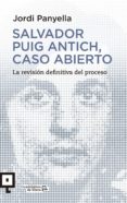 SALVADOR PUIG ANTICH, CASO ABIERTO. LA REVISION DEFINITIVA DEL PROCESO di PANYELLA, JORDI 