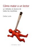 COMO MATAR A UN LECTOR: 57 METODOS AL ALCANCE DE TODOS LOS NOVELISTAS di LURIA, CARLOS 