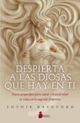 DESPIERTA A LAS DIOSAS QUE HAY EN TI: NUEVE ARQUETIPOS PARA SANAR Y TRANSFORMAR TU VIDA CON LO SAGRADO FEMENINO di BASHFORD, SOPHIE 