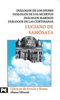DIALOGOS DE LOS DIOSES; DIALOGOS DE LOS MUERTOS; DIALOGOS MARINOS ; DIALOGOS DE LAS CORTESANAS de SAMOSATA, LUCIANO DE 