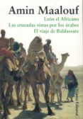 ESTUCHE MAALOUF ESENCIAL (CONTIENE: LEON EL AFRICANO; LAS CRUZADA S VISTAS POR LOS ARABES; EL VIAJE DE BALDASSARE) de MAALOUF, AMIN 