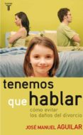 TENEMOS QUE HABLAR: COMO EVITAR LOS DAOS DEL DIVORCIO de AGUILAR, JOSE MANUEL 