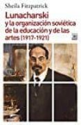 LUNACHARSKI Y LA ORGANIZACION SOVIETICA DE LA EDUCACION Y DE LAS ARTES (1917-1921) di FITZPATRICK, SHEILA 