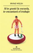 SI TE GUSTO LA ESCUELA, TE ENCANTARA EL TRABAJO de WELSH, IRVINE 