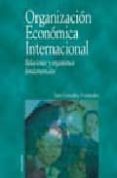 ORGANIZACION ECONOMICA INTERNACIONAL: RELACIONES Y ORGANISMOS FUN DAMENTALES di GONZALEZ FERNANDEZ, SARA 