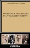 APROXIMACION A UNA HISTORIA DE LA TRADUCCION de RUIZ CASANOVA, JOSE FRANCISCO 